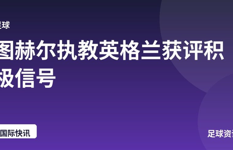 图赫尔执教英格兰获评积极信号