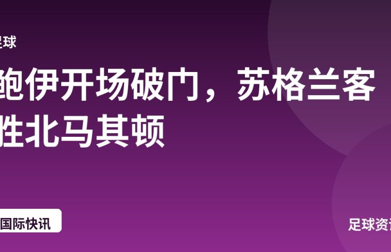 鲍伊开场破门，苏格兰客胜北马其顿