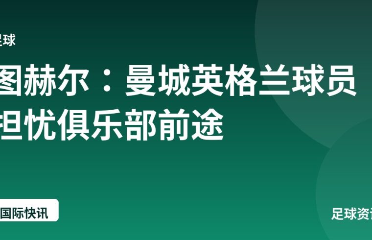 图赫尔：曼城英格兰球员担忧俱乐部前途