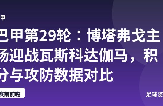 巴甲第29轮：博塔弗戈主场迎战瓦斯科达伽马，积分与攻防数据对比