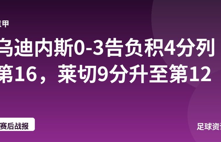 乌迪内斯0-3告负积4分列第16，莱切9分升至第12