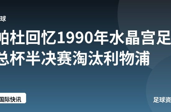 帕杜回忆1990年水晶宫足总杯半决赛淘汰利物浦