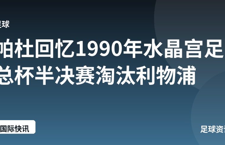 帕杜回忆1990年水晶宫足总杯半决赛淘汰利物浦
