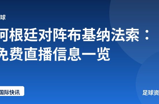 阿根廷对阵布基纳法索：免费直播信息一览