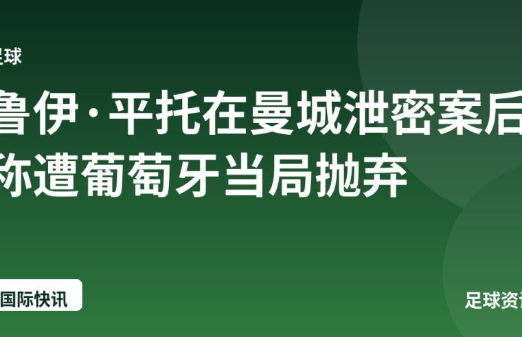 鲁伊·平托在曼城泄密案后称遭葡萄牙当局抛弃