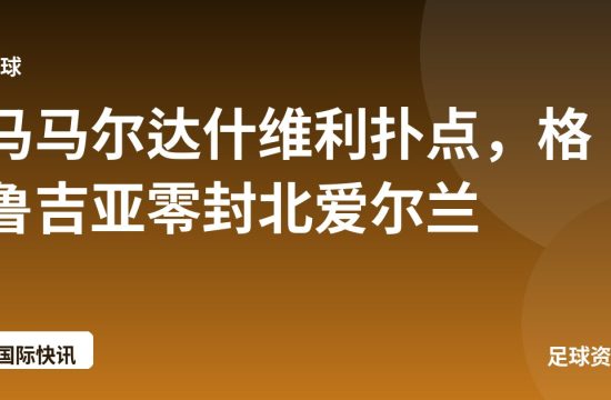 马马尔达什维利扑点，格鲁吉亚零封北爱尔兰