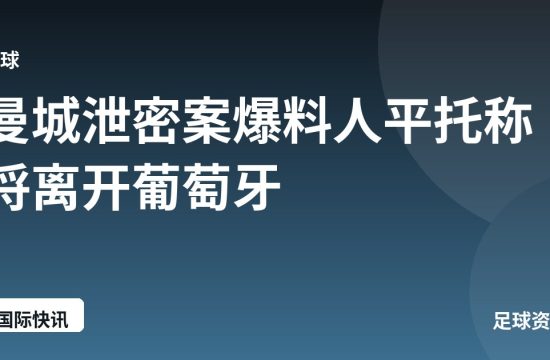 曼城泄密案爆料人平托称将离开葡萄牙